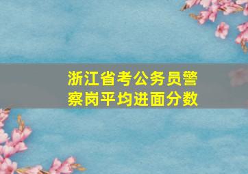 浙江省考公务员警察岗平均进面分数