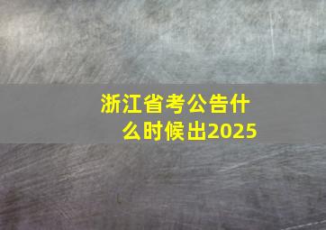 浙江省考公告什么时候出2025