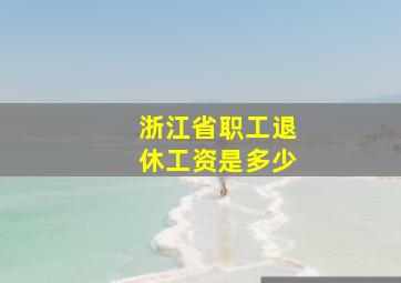 浙江省职工退休工资是多少