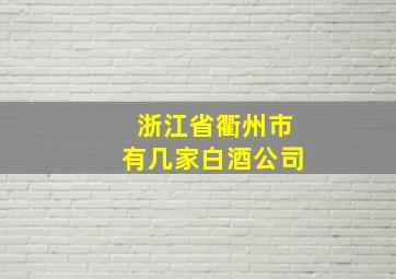 浙江省衢州市有几家白酒公司