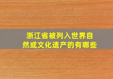 浙江省被列入世界自然或文化遗产的有哪些