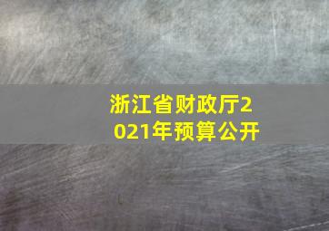 浙江省财政厅2021年预算公开