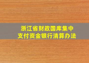 浙江省财政国库集中支付资金银行清算办法