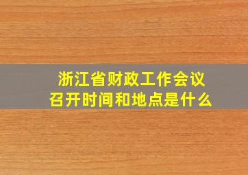 浙江省财政工作会议召开时间和地点是什么