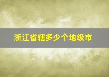 浙江省辖多少个地级市