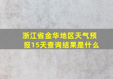 浙江省金华地区天气预报15天查询结果是什么