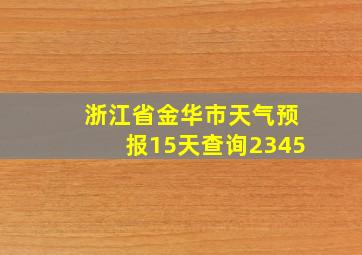 浙江省金华市天气预报15天查询2345