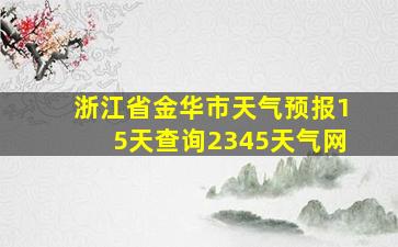 浙江省金华市天气预报15天查询2345天气网