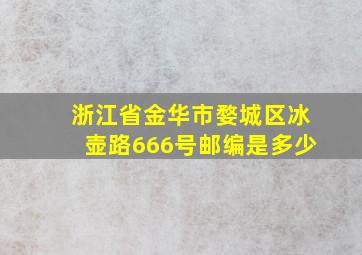 浙江省金华市婺城区冰壶路666号邮编是多少