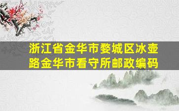 浙江省金华市婺城区冰壶路金华市看守所邮政编码