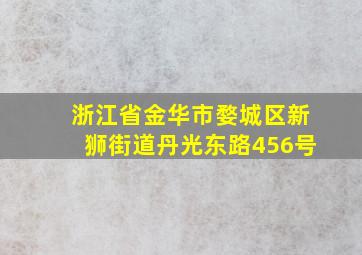 浙江省金华市婺城区新狮街道丹光东路456号