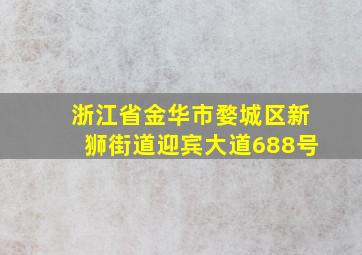 浙江省金华市婺城区新狮街道迎宾大道688号