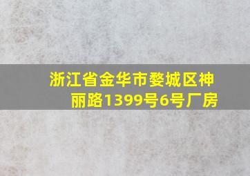 浙江省金华市婺城区神丽路1399号6号厂房