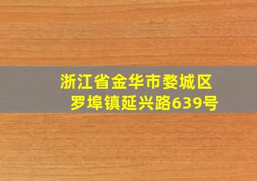 浙江省金华市婺城区罗埠镇延兴路639号