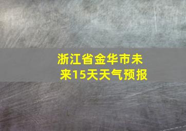 浙江省金华市未来15天天气预报