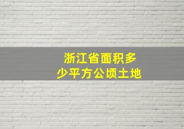 浙江省面积多少平方公顷土地