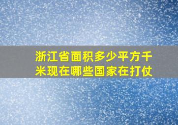 浙江省面积多少平方千米现在哪些国家在打仗