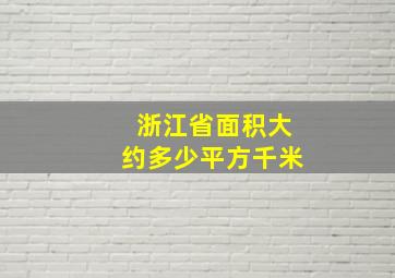 浙江省面积大约多少平方千米