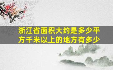 浙江省面积大约是多少平方千米以上的地方有多少