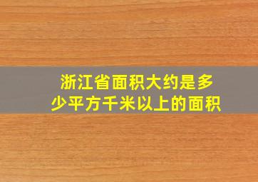 浙江省面积大约是多少平方千米以上的面积