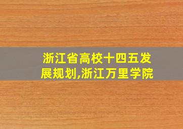 浙江省高校十四五发展规划,浙江万里学院