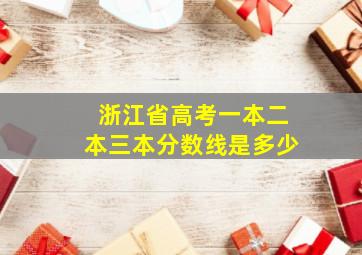 浙江省高考一本二本三本分数线是多少