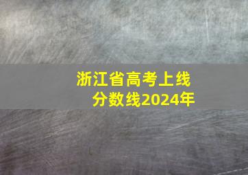 浙江省高考上线分数线2024年