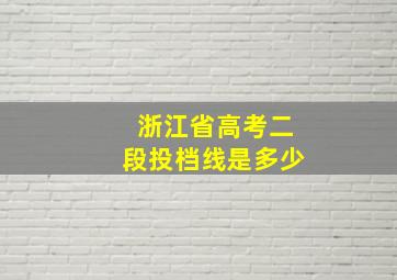 浙江省高考二段投档线是多少