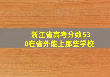 浙江省高考分数530在省外能上那些学校