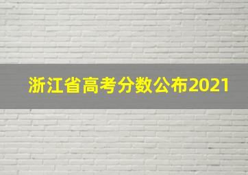 浙江省高考分数公布2021