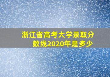 浙江省高考大学录取分数线2020年是多少