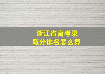 浙江省高考录取分排名怎么算