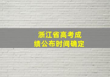 浙江省高考成绩公布时间确定