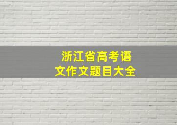 浙江省高考语文作文题目大全