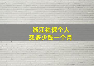 浙江社保个人交多少钱一个月