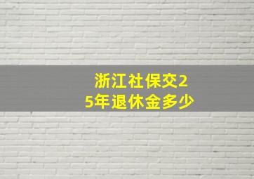 浙江社保交25年退休金多少