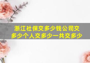 浙江社保交多少钱公司交多少个人交多少一共交多少