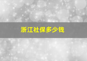 浙江社保多少钱