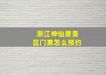 浙江神仙居景区门票怎么预约