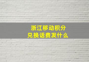 浙江移动积分兑换话费发什么