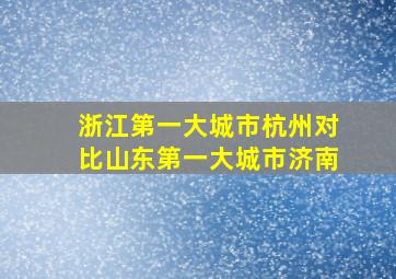 浙江第一大城市杭州对比山东第一大城市济南