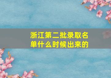 浙江第二批录取名单什么时候出来的