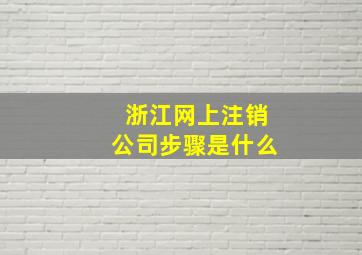 浙江网上注销公司步骤是什么