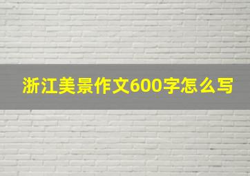 浙江美景作文600字怎么写