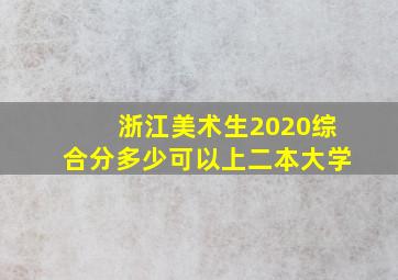 浙江美术生2020综合分多少可以上二本大学