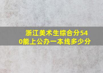 浙江美术生综合分540能上公办一本线多少分