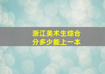 浙江美术生综合分多少能上一本