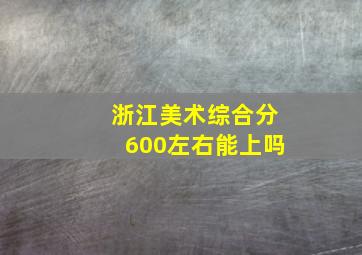 浙江美术综合分600左右能上吗