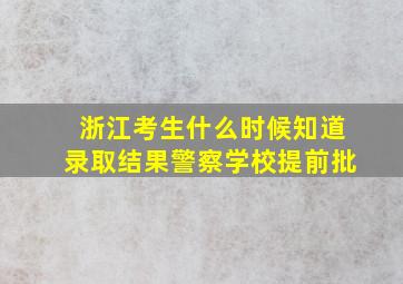 浙江考生什么时候知道录取结果警察学校提前批