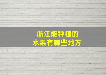 浙江能种植的水果有哪些地方